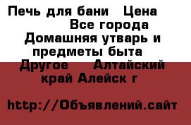 Печь для бани › Цена ­ 15 000 - Все города Домашняя утварь и предметы быта » Другое   . Алтайский край,Алейск г.